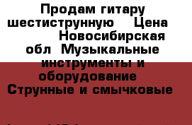 Продам гитару шестиструнную. › Цена ­ 6 500 - Новосибирская обл. Музыкальные инструменты и оборудование » Струнные и смычковые   